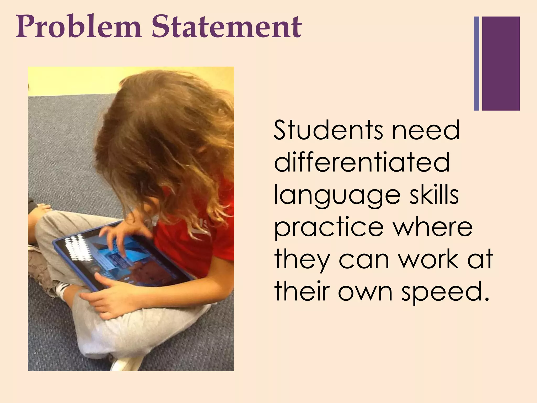 + roblem Statement
P


                Students need
                differentiated
                language skills
                practice where
                they can work at
                their own speed.
 