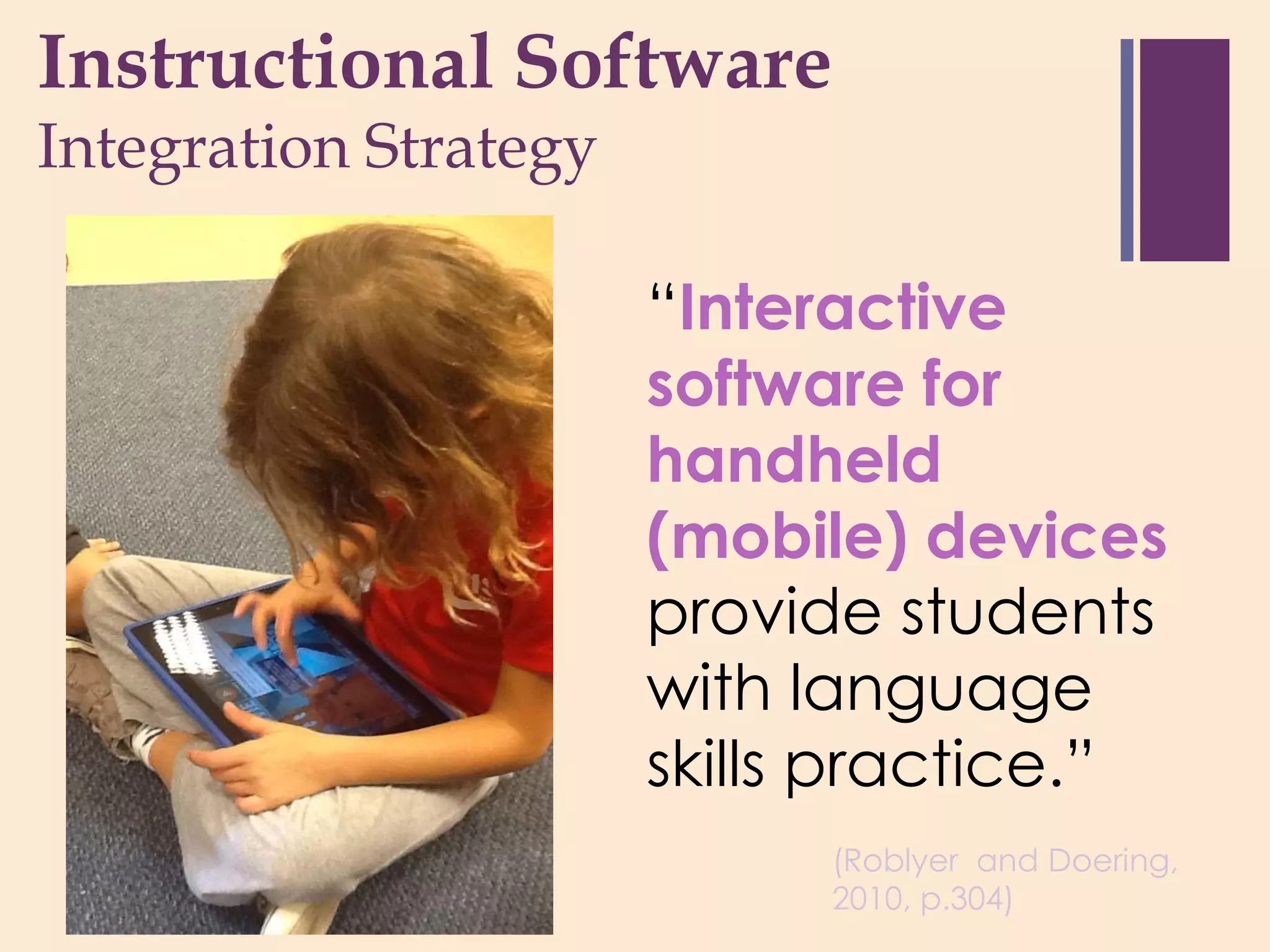 +nstructional Software
I
Integration Strategy

                “Interactive
                software for
                handheld
                (mobile) devices
                provide students
                with language
                skills practice.”
                      (Roblyer and Doering,
                      2010, p.304)
 