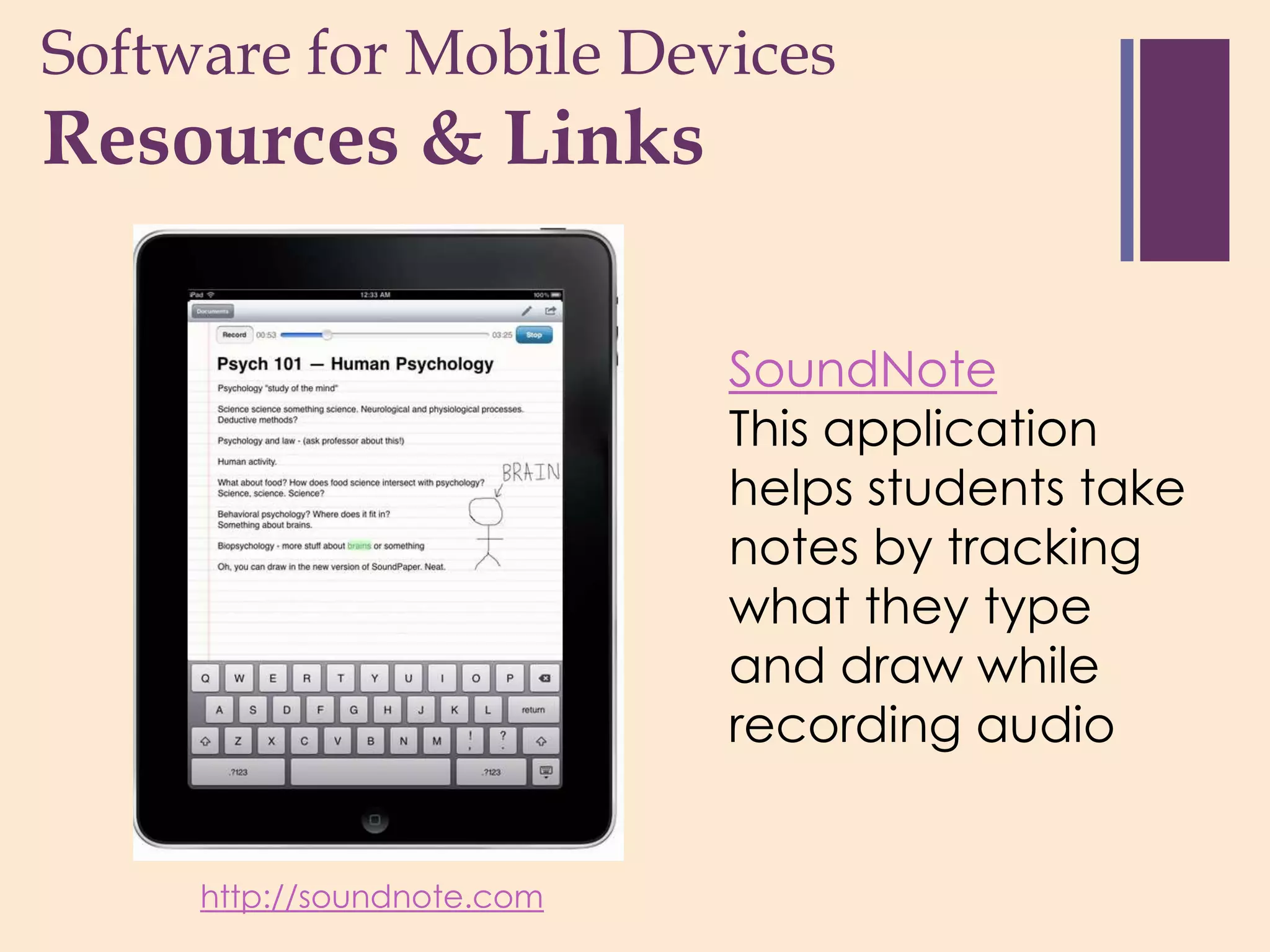 Software for Mobile Devices
+
Resources & Links

                            SoundNote
                            This application
                            helps students take
                            notes by tracking
                            what they type
                            and draw while
                            recording audio


     http://soundnote.com
 