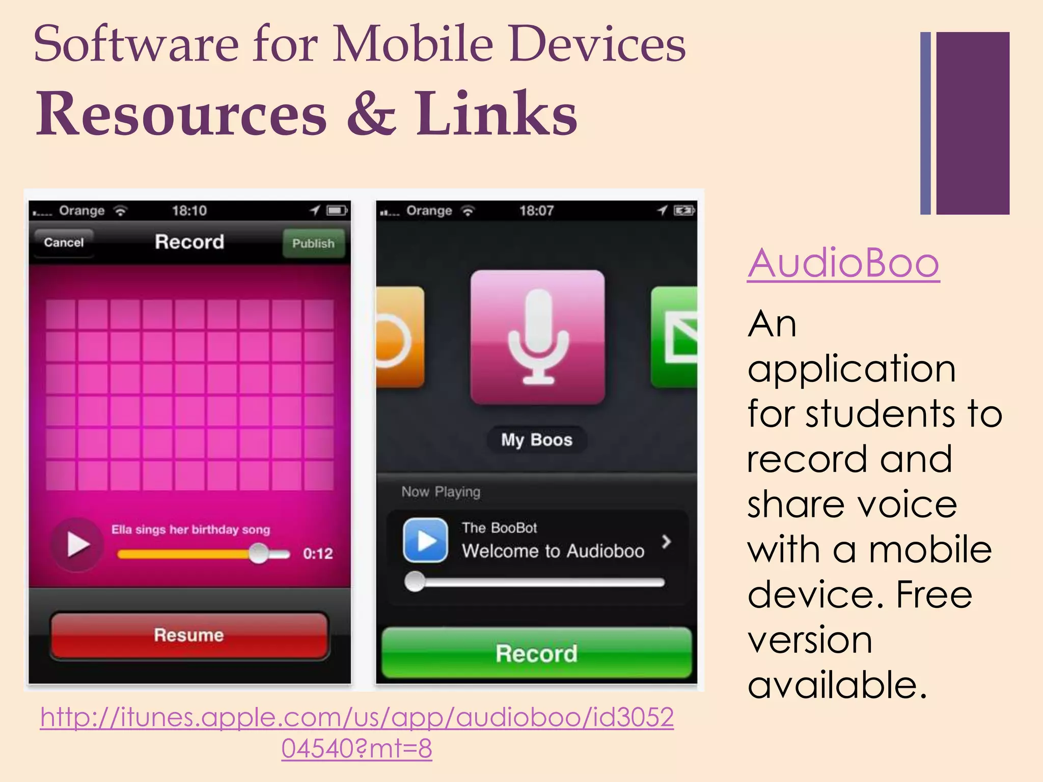 Software for Mobile Devices
+
Resources & Links

                                                 AudioBoo
                                                 An
                                                 application
                                                 for students to
                                                 record and
                                                 share voice
                                                 with a mobile
                                                 device. Free
                                                 version
                                                 available.
http://itunes.apple.com/us/app/audioboo/id3052
                    04540?mt=8
 