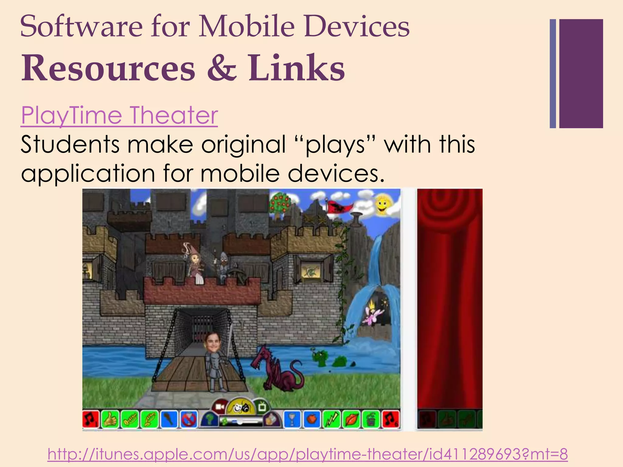 Software for Mobile Devices
+
Resources & Links
PlayTime Theater
Students make original “plays” with this
application for mobile devices.




  http://itunes.apple.com/us/app/playtime-theater/id411289693?mt=8
 