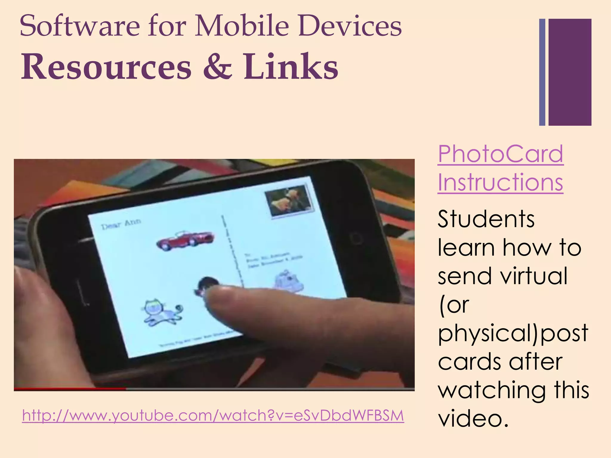 Software for Mobile Devices
+
Resources & Links

                                             PhotoCard
                                             Instructions
                                             Students
                                             learn how to
                                             send virtual
                                             (or
                                             physical)post
                                             cards after
                                             watching this
http://www.youtube.com/watch?v=eSvDbdWFBSM   video.
 