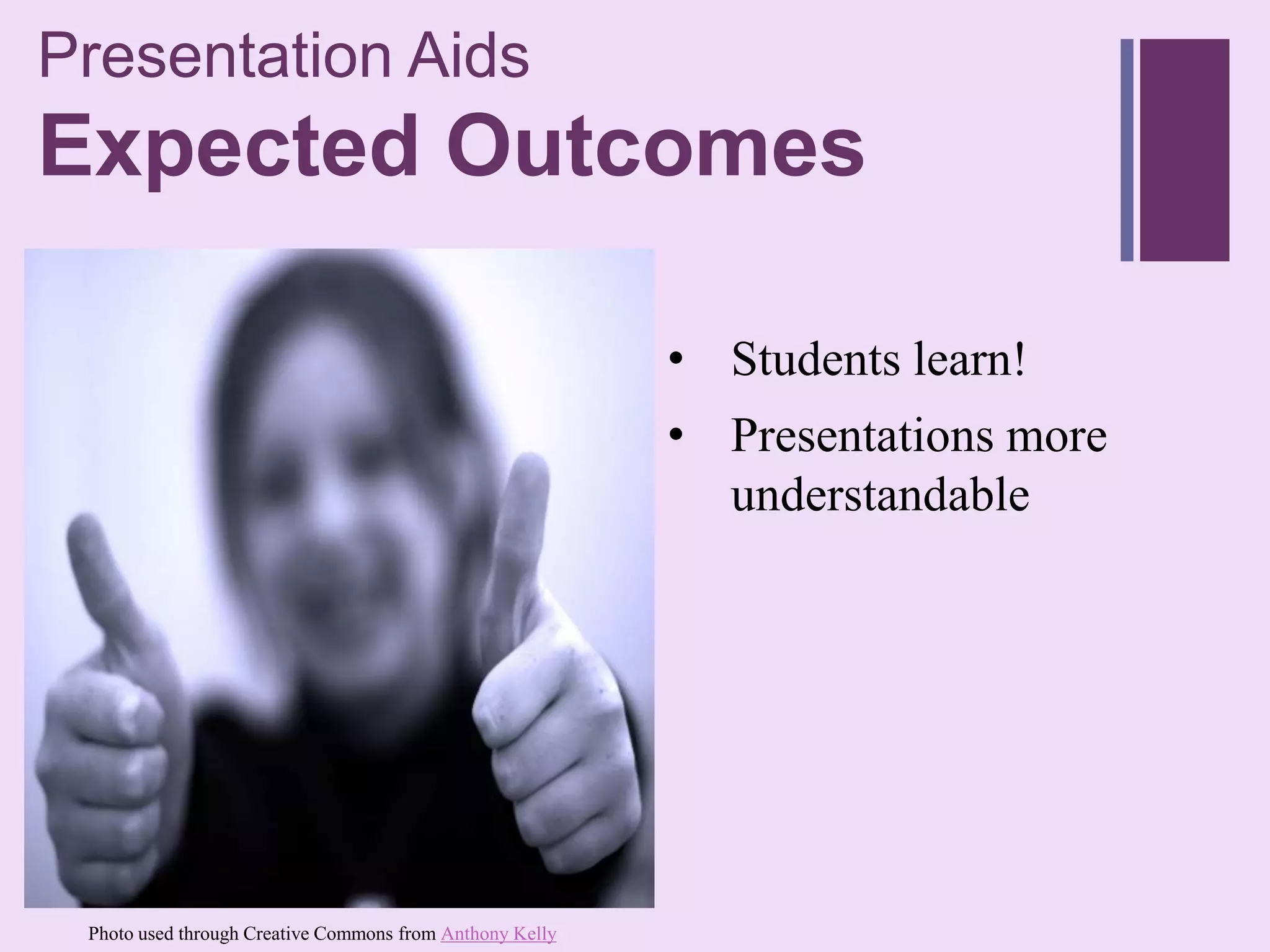 Presentation Aids
+
Expected Outcomes

                                                          • Students learn!
                                                          • Presentations more
                                                            understandable




 Photo used through Creative Commons from Anthony Kelly
 