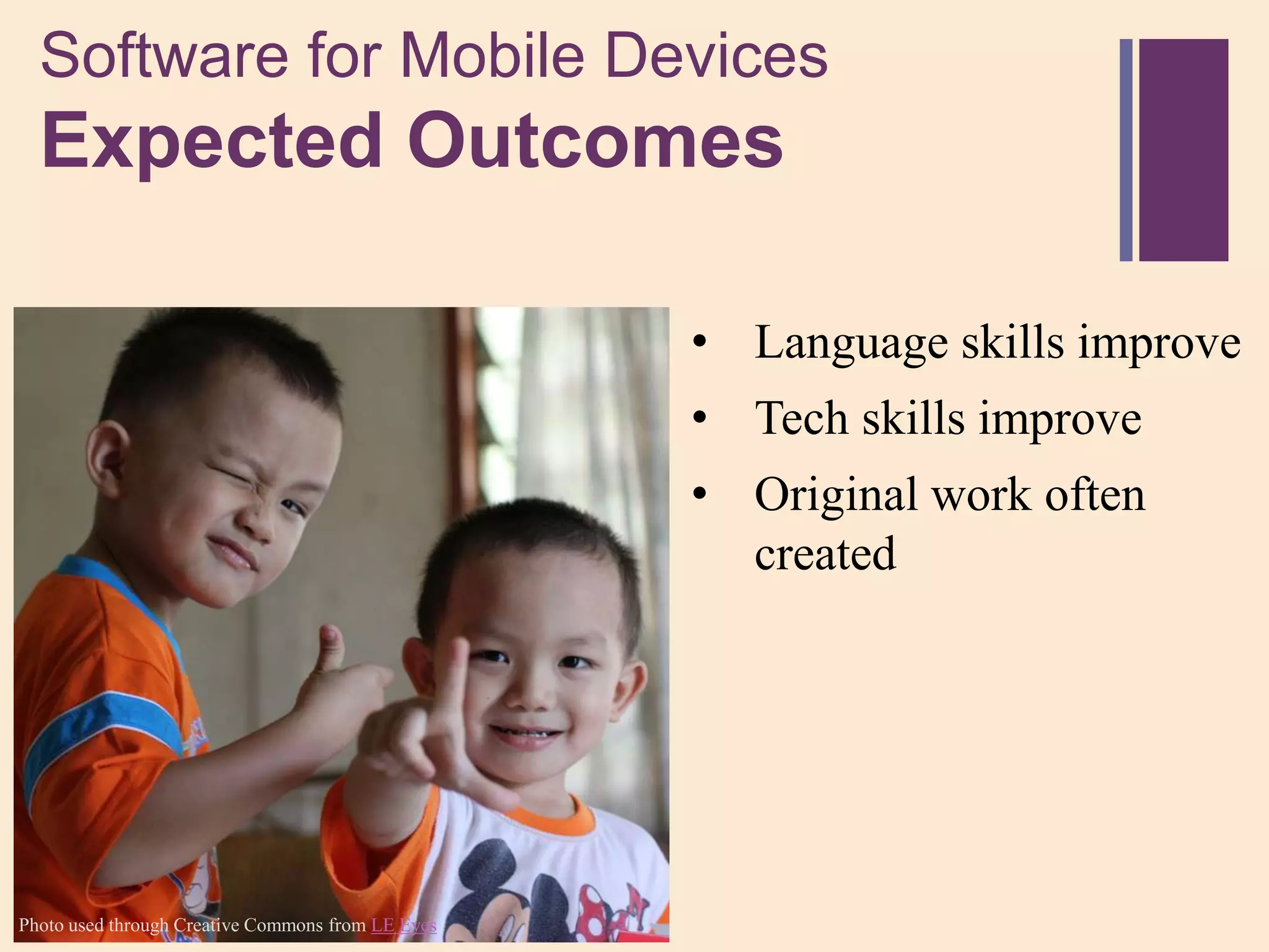 Software for Mobile Devices
 +
  Expected Outcomes

                                                   • Language skills improve
                                                   • Tech skills improve
                                                   • Original work often
                                                     created




Photo used through Creative Commons from LE Eyes
 