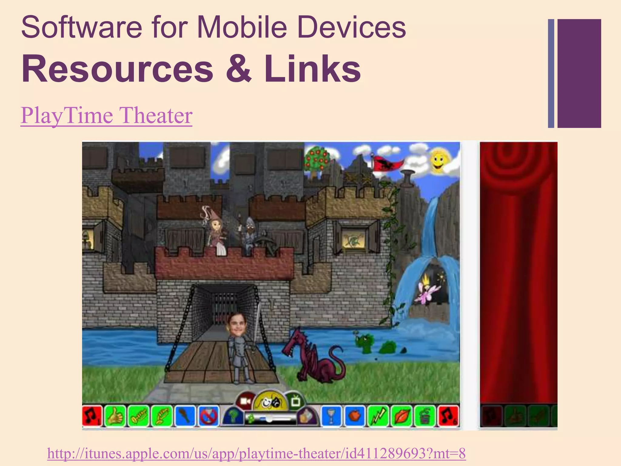Software for Mobile Devices
+
Resources & Links
PlayTime Theater




  http://itunes.apple.com/us/app/playtime-theater/id411289693?mt=8
 