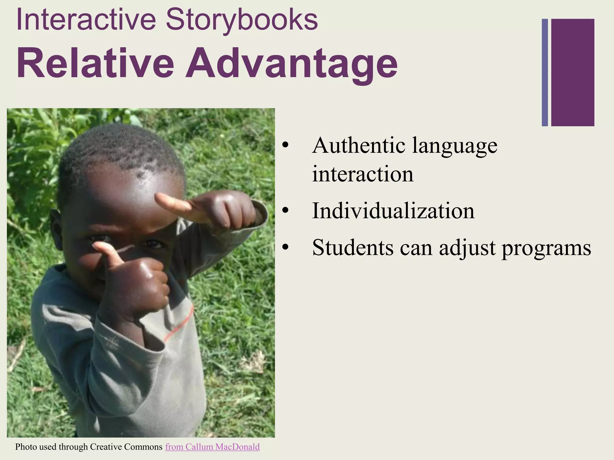 Interactive Storybooks
+
Relative Advantage
                                                            • Authentic language
                                                              interaction
                                                            • Individualization
                                                            • Students can adjust programs




Photo used through Creative Commons from Callum MacDonald
 