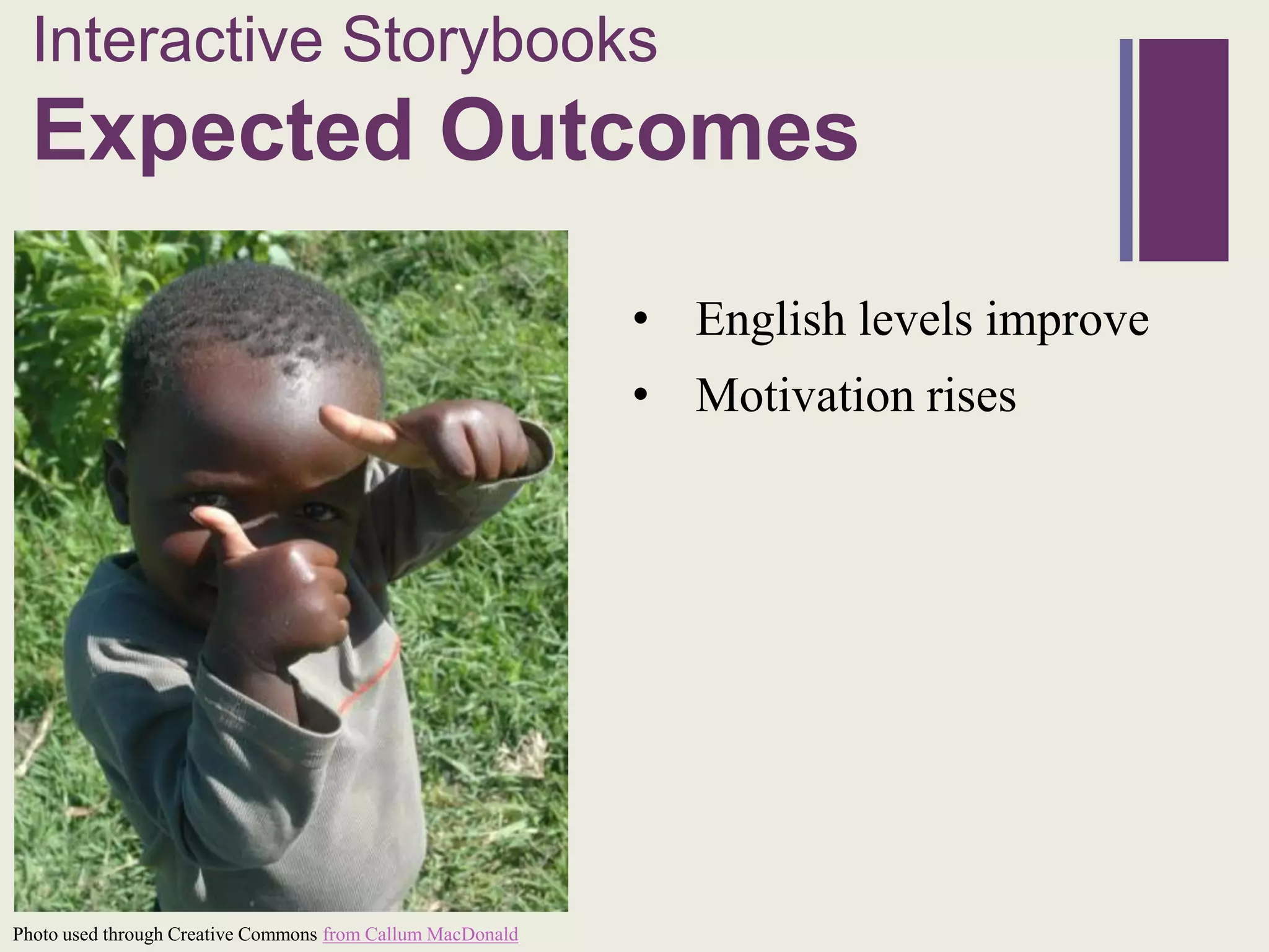 Interactive Storybooks
  +
  Expected Outcomes

                                                            • English levels improve
                                                            • Motivation rises




Photo used through Creative Commons from Callum MacDonald
 
