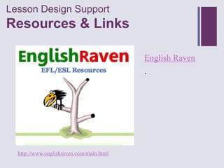 Lesson Design Support
+
Resources & Links

                                          English Raven
                                          .




  http://www.englishraven.com/main.html
 