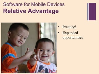 Software for Mobile Devices
 +
  Relative Advantage

                                                   • Practice!
                                                   • Expanded
                                                     opportunities




Photo used through Creative Commons from LE Eyes
 