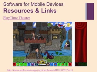 Software for Mobile Devices
+
Resources & Links
PlayTime Theater




  http://itunes.apple.com/us/app/playtime-theater/id411289693?mt=8
 