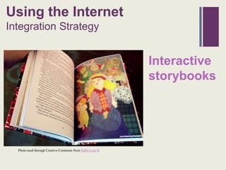 + sing
U                    the Internet
Integration Strategy


                                                          Interactive
                                                          storybooks




  Photo used through Creative Commons from Pablo Lara H
 