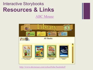 Interactive Storybooks
+
Resources & Links
                        ABC Mouse




         http://www.abcmouse.com/school#abc/bookshelf
 