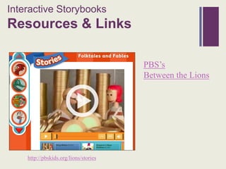 Interactive Storybooks
+
Resources & Links

                                       PBS’s
                                       Between the Lions




    http://pbskids.org/lions/stories
 