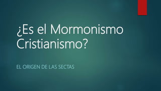 ¿Es el Mormonismo
Cristianismo?
EL ORIGEN DE LAS SECTAS
 