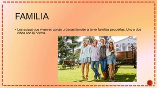  Los suizos que viven en zonas urbanas tienden a tener familias pequeñas; Uno o dos
niños son la norma.
 