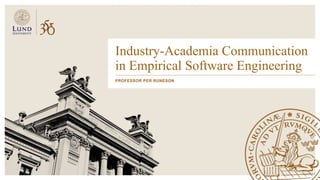 Industry-Academia Communication
in Empirical Software Engineering
PROFESSOR PER RUNESON
 