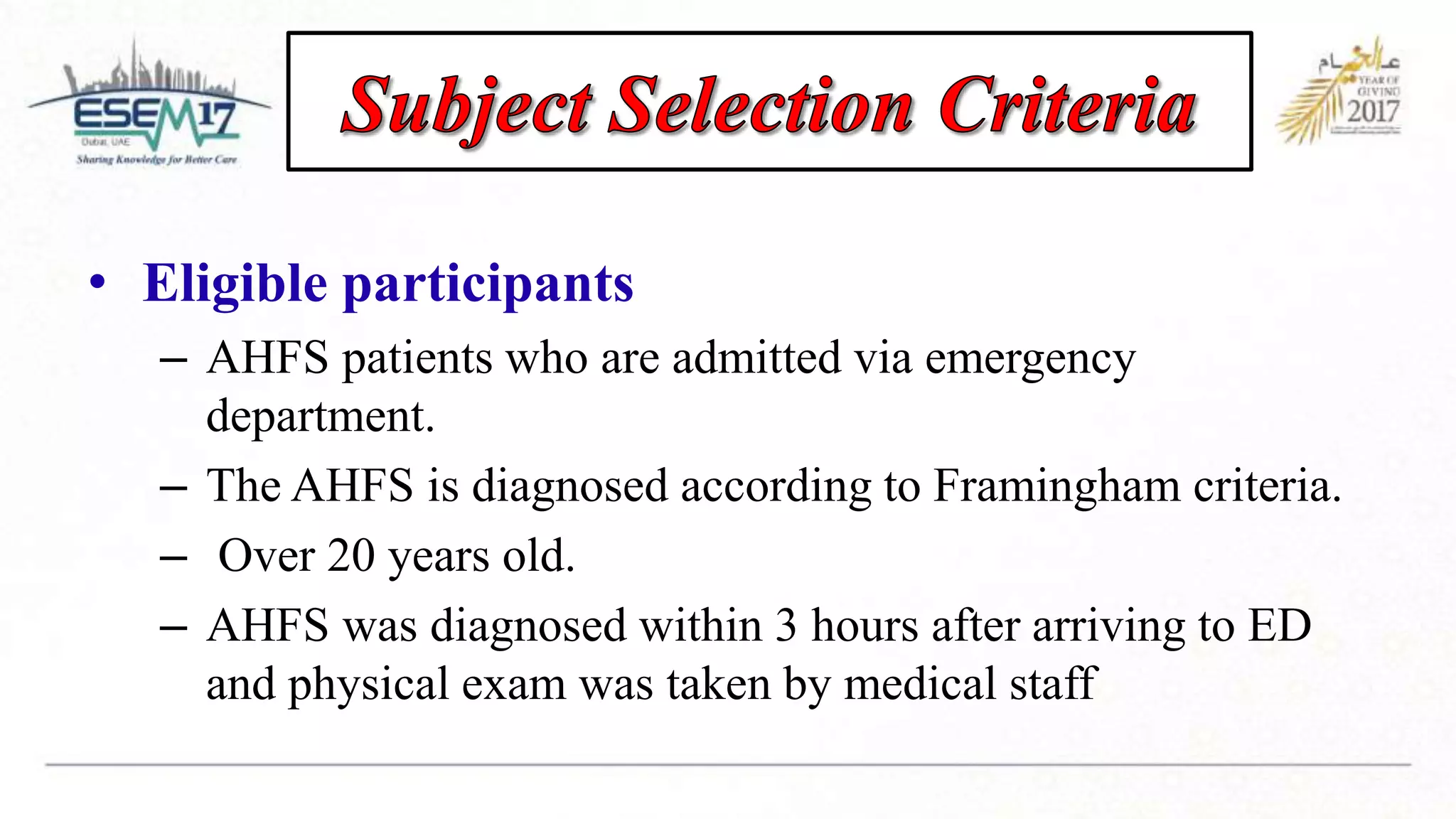 • Eligible participants
– AHFS patients who are admitted via emergency
department.
– The AHFS is diagnosed according to Framingham criteria.
– Over 20 years old.
– AHFS was diagnosed within 3 hours after arriving to ED
and physical exam was taken by medical staff
 