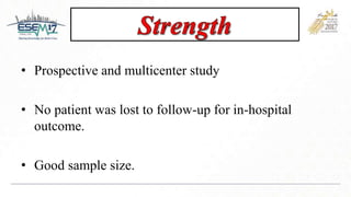 • Prospective and multicenter study
• No patient was lost to follow-up for in-hospital
outcome.
• Good sample size.
 