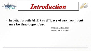 • In patients with AHF, the efficacy of any treatment
may be time-dependent.
(Mebazaa A, et al; 2010)
(Peacock WF, et al; 2009)
 