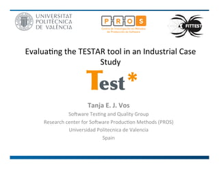 Evalua+ng 
the 
TESTAR 
tool 
in 
an 
Industrial 
Case 
Study 
Test * 
Tanja 
E. 
J. 
Vos 
So#ware 
Tes+ng 
and 
Quality 
Group 
Research 
center 
for 
So#ware 
Produc+on 
Methods 
(PROS) 
Universidad 
Politecnica 
de 
Valencia 
Spain 
 