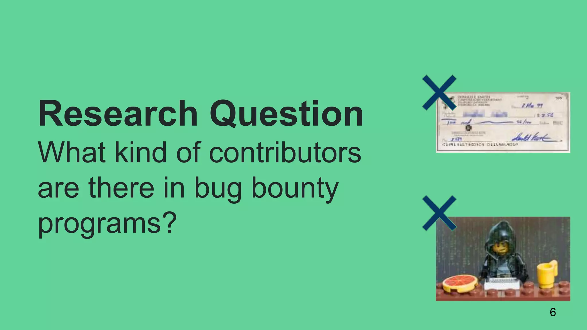 Research Question
What kind of contributors
are there in bug bounty
programs?
6
 
