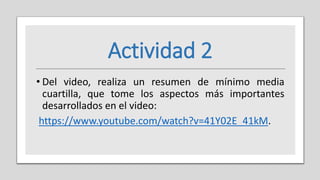 Actividad 2
• Del video, realiza un resumen de mínimo media
cuartilla, que tome los aspectos más importantes
desarrollados en el video:
https://www.youtube.com/watch?v=41Y02E_41kM.
 