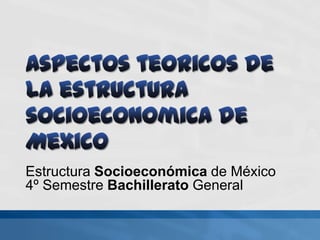 Estructura Socioeconómica de México
4º Semestre Bachillerato General

 