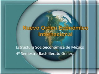 Estructura Socioeconómica de México
4º Semestre Bachillerato General
 