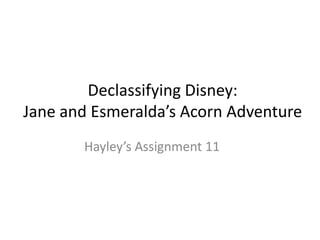 Declassifying Disney:
Jane and Esmeralda’s Acorn Adventure
       Hayley’s Assignment 11
 