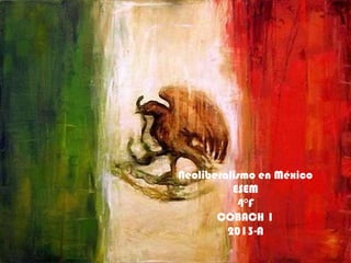 Neoliberalismo en México
ESEM
4°F
COBACH 1
2013-A
 