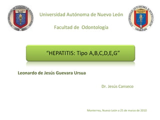 Universidad Autónoma de Nuevo León Facultad de  Odontología Leonardo de Jesús Guevara Ursua Dr. Jesús Canseco Monterrey, Nuevo León a 25 de marzo de 2010 