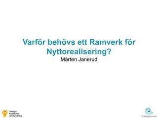 Varför behövs ett Ramverk för
      Nyttorealisering?
         Mårten Janerud
 