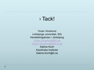  Tack!

      Vivian Vimarlund
 Linköpings universitet, IDA
Handelshögskolan i Jönköping
  Vivian.Vimarlund@liu.se
 Vivian.Vimarlund@ihh.hj.se
        Sabine Koch
     Karolinska Institutet
     Sabine.Koch@ki.se
 