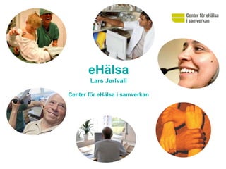 eHälsa
       Lars Jerlvall

Center för eHälsa i samverkan
 