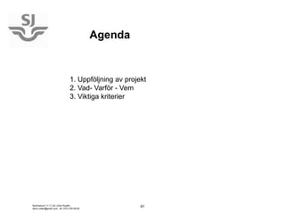 Agenda


                                 1. Uppföljning av projekt
                                 2. Vad- Varför - Vem
                                 3. Viktiga kriterier




Seminarium 11-11-24, Doris Rudén,                       81
doris.ruden@gmail.com, tel. 070-3 95 95 83
 