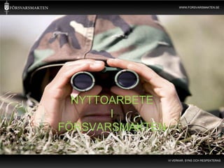 WWW.FORSVARSMAKTEN.SE




                   NYTTOARBETE
                        I
                 FÖRSVARSMAKTEN
Per Brink
Försvarsmakten
Högkvarteret

                                  VI VERKAR, SYNS OCH RESPEKTERAS
 