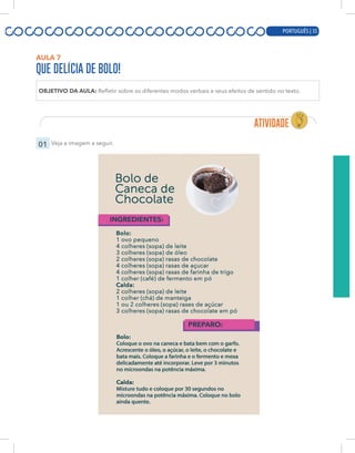 PORTUGUÊS | 15
AULA 7
QUE DELÍCIA DE BOLO!
OBJETIVO DA AULA: Refletir sobre os diferentes modos verbais e seus efeitos de sentido no texto.
01 Veja a imagem a seguir.
PORTUGUÊS | 35
 