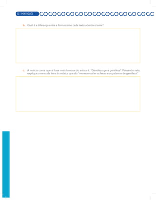 10 | PORTUGUÊS
b. Qual é a diferença entre a forma como cada texto aborda o tema?
c. A notícia conta que a frase mais famosa do artista é: “Gentileza gera gentileza”. Pensando nela,
explique o verso da letra da música que diz “merecemos ler as letras e as palavras de gentileza”.
52 | PORTUGUÊS
 