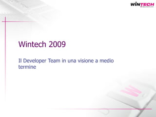 Wintech 2009 Il Developer Team in una visione a medio termine 