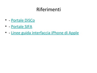 Riferimenti
• - Portale DiSCo
• - Portale SIFA
• - Linee guida interfaccia iPhone di Apple
 