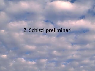 2. Schizzi preliminari
37
 