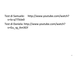 Test di Samuele: http://www.youtube.com/watch?
v=lo-q775tJe0
Test di Daniela: http://www.youtube.com/watch?
v=Gu_rg_Am3GY
69
 