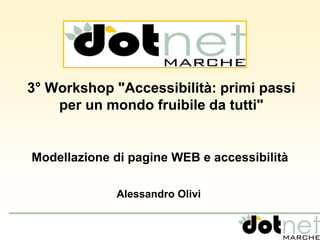 3° Workshop "Accessibilità: primi passi 
per un mondo fruibile da tutti" 
Modellazione di pagine WEB e accessibilità 
Alessandro Olivi 
 