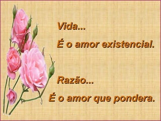 Vida...Vida...
É o amor existencial.É o amor existencial.
Razão...Razão...
É o amor que pondera.É o amor que pondera.
 