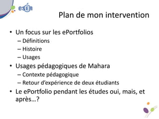 Plan de mon intervention
• Un focus sur les ePortfolios
– Définitions
– Histoire
– Usages
• Usages pédagogiques de Mahara
...