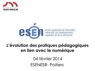 L’évolution des pratiques pédagogiques
en lien avec le numérique
04 février 2014
ESENESR- Poitiers

 