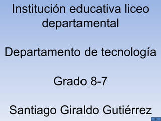 Institución educativa liceo
departamental
Departamento de tecnología
Grado 8-7
Santiago Giraldo Gutiérrez
 