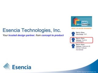 © 2014 Esencia Technologies, Inc.
Esencia Technologies, Inc.
Your trusted design partner, from concept to product
 