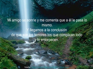 Mi amigo se sonríe y me comenta que a él le pasa lo mismo. Y llegamos a la conclusión  de que son los temores los que complican todo  y lo entorpecen.  Visita:  http:// www.RenuevoDePlenitud.com 
