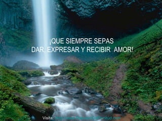 ¡QUE SIEMPRE SEPAS  DAR, EXPRESAR Y RECIBIR  AMOR! Visita:  http:// www.RenuevoDePlenitud.com 